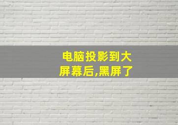 电脑投影到大屏幕后,黑屏了