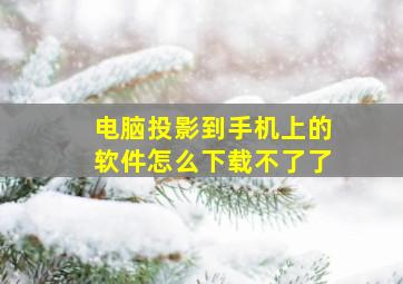 电脑投影到手机上的软件怎么下载不了了