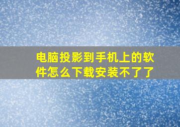 电脑投影到手机上的软件怎么下载安装不了了