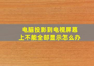 电脑投影到电视屏幕上不能全部显示怎么办