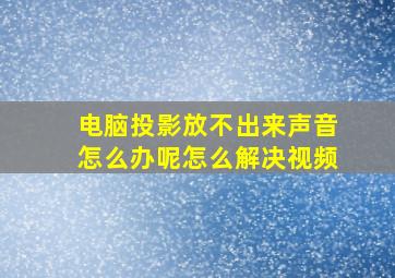 电脑投影放不出来声音怎么办呢怎么解决视频