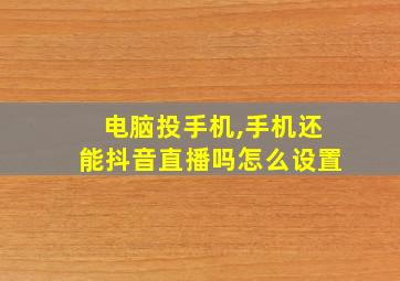 电脑投手机,手机还能抖音直播吗怎么设置