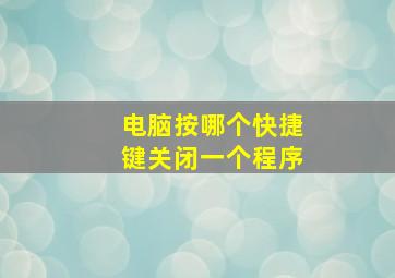 电脑按哪个快捷键关闭一个程序