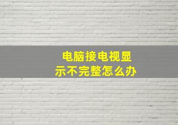 电脑接电视显示不完整怎么办