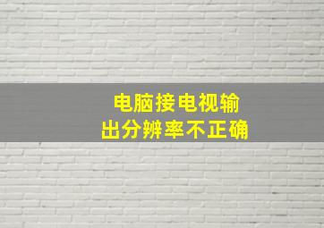 电脑接电视输出分辨率不正确