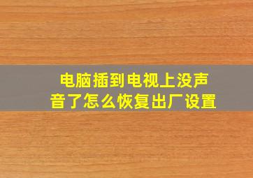 电脑插到电视上没声音了怎么恢复出厂设置