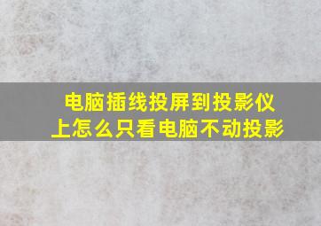 电脑插线投屏到投影仪上怎么只看电脑不动投影