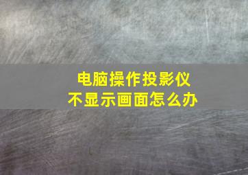 电脑操作投影仪不显示画面怎么办