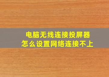 电脑无线连接投屏器怎么设置网络连接不上