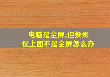 电脑是全屏,但投影仪上面不是全屏怎么办