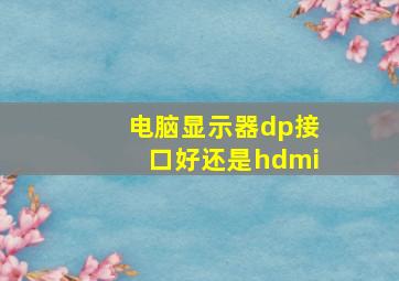 电脑显示器dp接口好还是hdmi