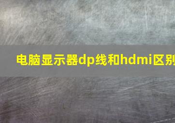 电脑显示器dp线和hdmi区别