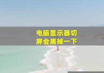 电脑显示器切屏会黑掉一下