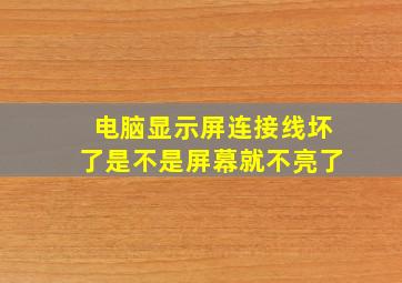 电脑显示屏连接线坏了是不是屏幕就不亮了