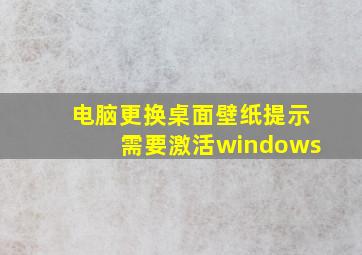 电脑更换桌面壁纸提示需要激活windows