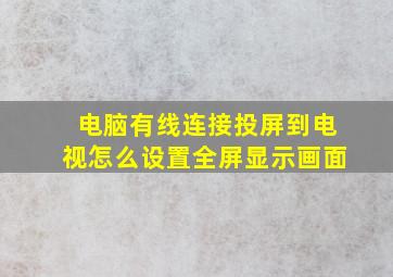 电脑有线连接投屏到电视怎么设置全屏显示画面