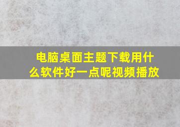 电脑桌面主题下载用什么软件好一点呢视频播放