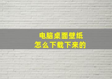 电脑桌面壁纸怎么下载下来的