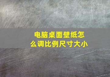 电脑桌面壁纸怎么调比例尺寸大小