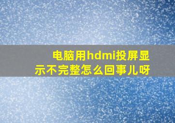 电脑用hdmi投屏显示不完整怎么回事儿呀