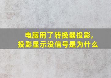 电脑用了转换器投影,投影显示没信号是为什么