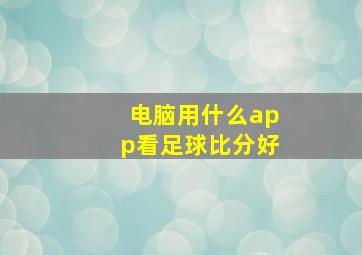 电脑用什么app看足球比分好