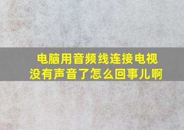 电脑用音频线连接电视没有声音了怎么回事儿啊