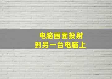 电脑画面投射到另一台电脑上