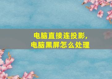 电脑直接连投影,电脑黑屏怎么处理