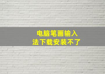 电脑笔画输入法下载安装不了