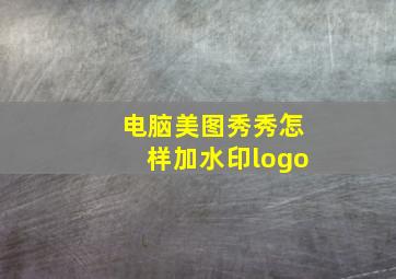 电脑美图秀秀怎样加水印logo