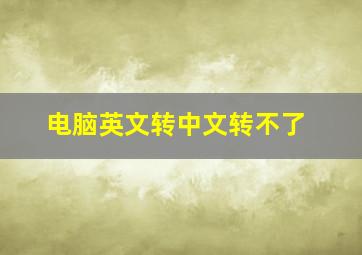 电脑英文转中文转不了