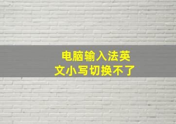 电脑输入法英文小写切换不了