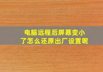 电脑远程后屏幕变小了怎么还原出厂设置呢