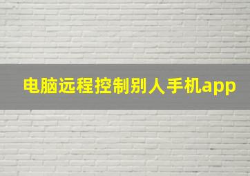 电脑远程控制别人手机app