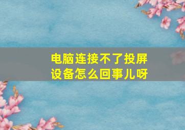 电脑连接不了投屏设备怎么回事儿呀