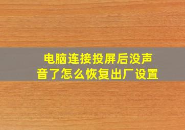 电脑连接投屏后没声音了怎么恢复出厂设置