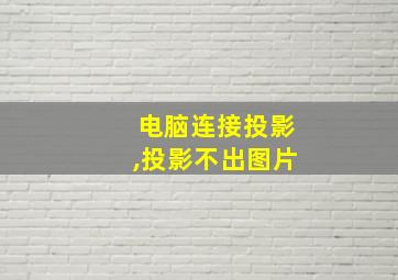 电脑连接投影,投影不出图片