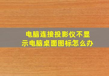 电脑连接投影仪不显示电脑桌面图标怎么办