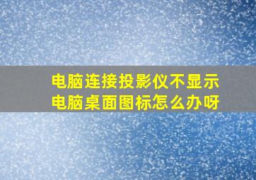 电脑连接投影仪不显示电脑桌面图标怎么办呀