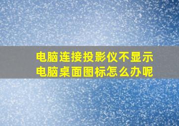 电脑连接投影仪不显示电脑桌面图标怎么办呢