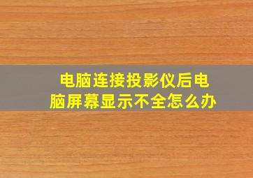 电脑连接投影仪后电脑屏幕显示不全怎么办