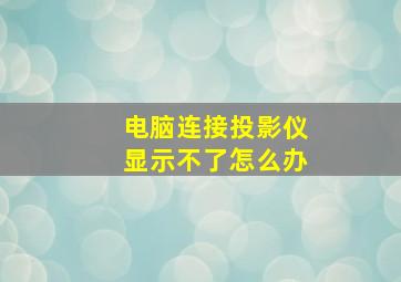 电脑连接投影仪显示不了怎么办