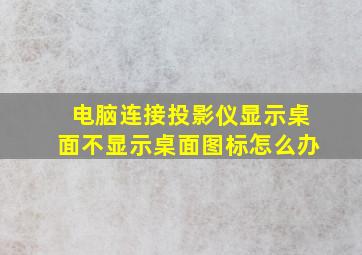 电脑连接投影仪显示桌面不显示桌面图标怎么办