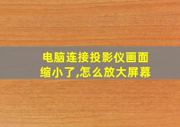 电脑连接投影仪画面缩小了,怎么放大屏幕