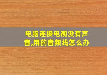 电脑连接电视没有声音,用的音频线怎么办