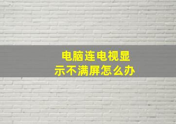 电脑连电视显示不满屏怎么办