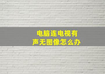 电脑连电视有声无图像怎么办