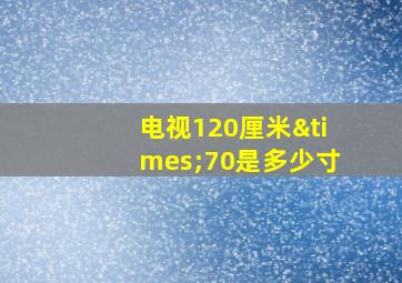 电视120厘米×70是多少寸