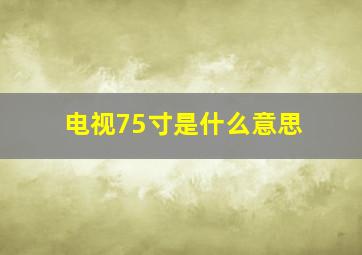 电视75寸是什么意思